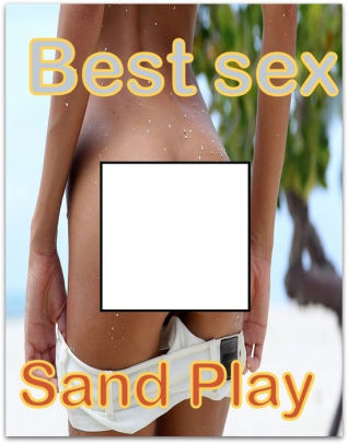 Best Sex Sand Play Erotic Sex Stories Romance Erotica Dare Sex Porn Fetish Bondage Oral Anal