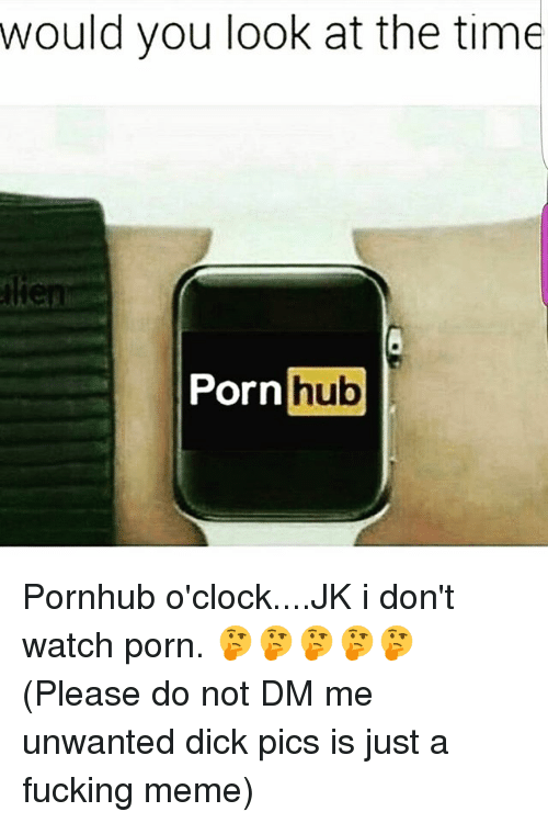 Dick Pics Fucking And Meme Would You Look At The Time Porn Hub