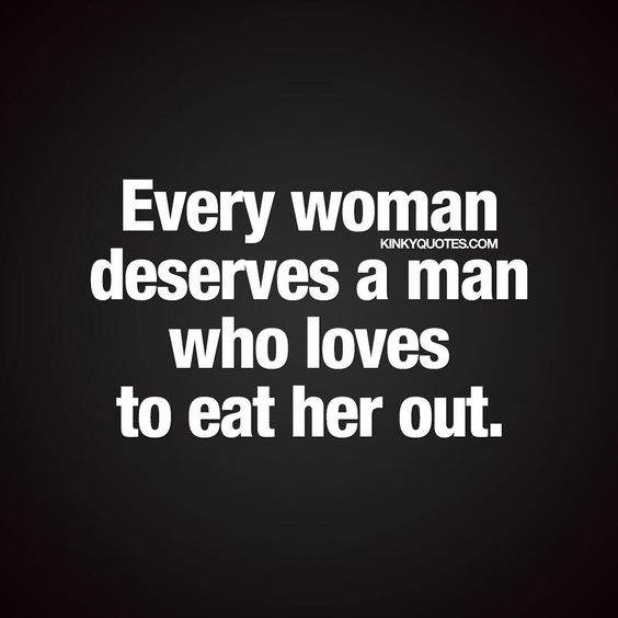 Every Woman Deserves A Man Who Loves To Eat Her Out It Says Pinterest Woman Sex Quotes And Relationships