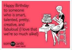 Free And Funny Birthday Ecard Happy Birthday To Someone Who Is Smart Talented Pretty Creative And Fabulous