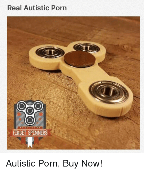 Porn Real And Now Real Autistic Porn Fidget Spinners Autistic Porn Buy