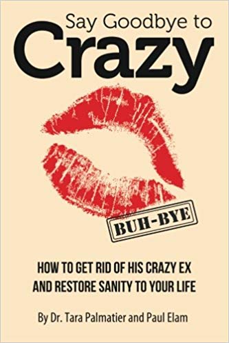 Say Goodbye To Crazy How To Get Rid Of His Crazy Ex And Restore Sanity To Your Life Tara Palmatier Paul Elam Books