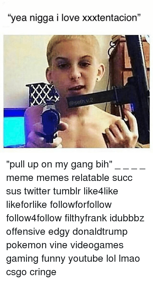 Yea Nigga I Love Xxxtentacion Pull Up On Gang Bih