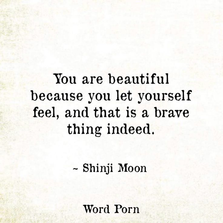 You Are Beautiful Bevause You Let Yourself Feel And That Is A Brave Thing Indeed Find This Pin And More On Word Porn